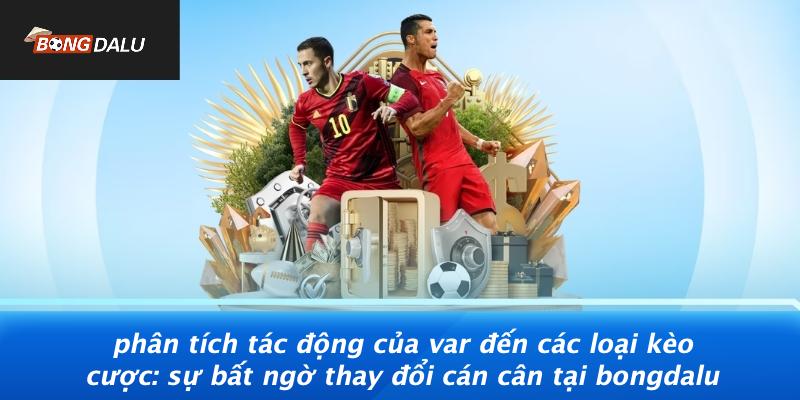Tác Động Của VAR Đến Các Loại Kèo Cược
